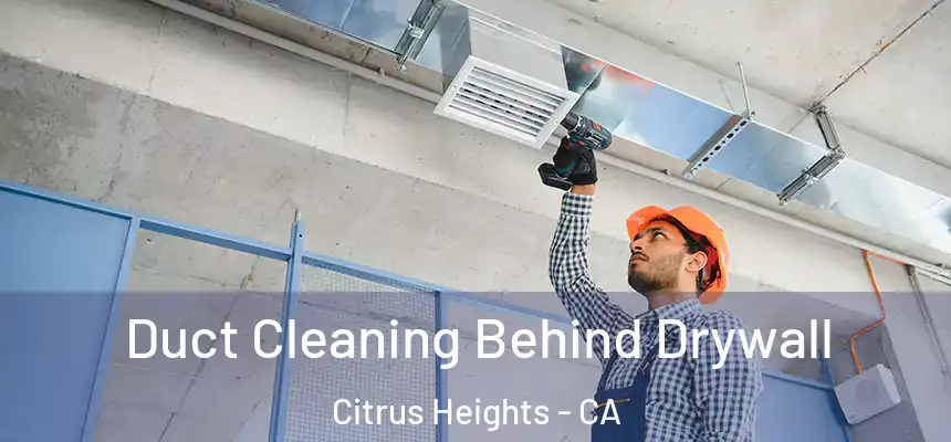 Duct Cleaning Behind Drywall Citrus Heights - CA