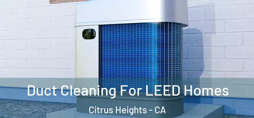  Duct Cleaning For LEED Homes Citrus Heights - CA