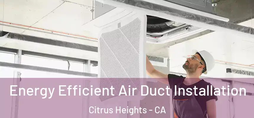  Energy Efficient Air Duct Installation Citrus Heights - CA