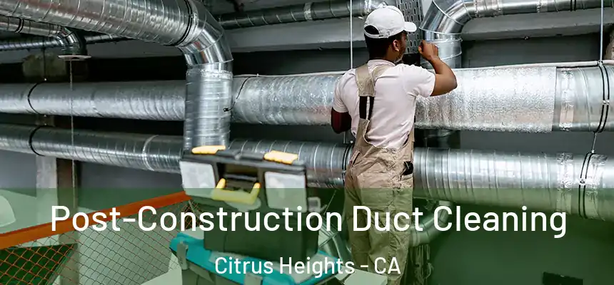 Post-Construction Duct Cleaning Citrus Heights - CA