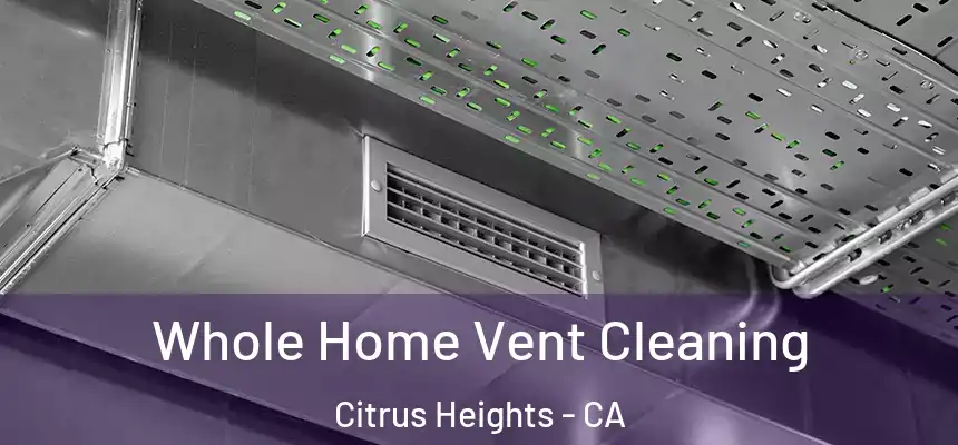 Whole Home Vent Cleaning Citrus Heights - CA